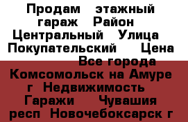 Продам 4-этажный гараж › Район ­ Центральный › Улица ­ Покупательский 2 › Цена ­ 450 000 - Все города, Комсомольск-на-Амуре г. Недвижимость » Гаражи   . Чувашия респ.,Новочебоксарск г.